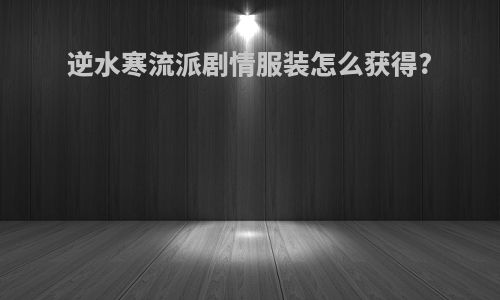 逆水寒流派剧情服装怎么获得?