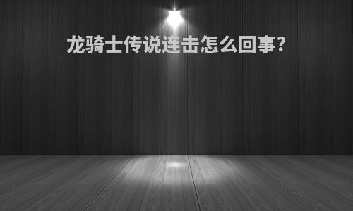 龙骑士传说连击怎么回事?