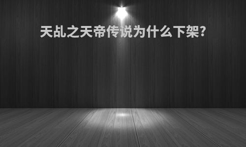 天乩之天帝传说为什么下架?
