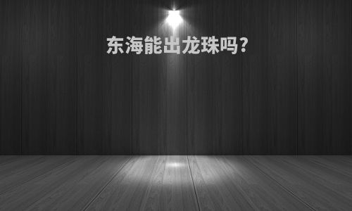 东海能出龙珠吗?