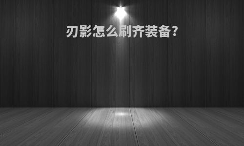 刃影怎么刷齐装备?