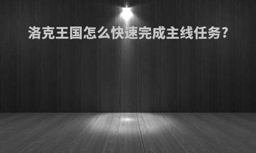 洛克王国怎么快速完成主线任务?
