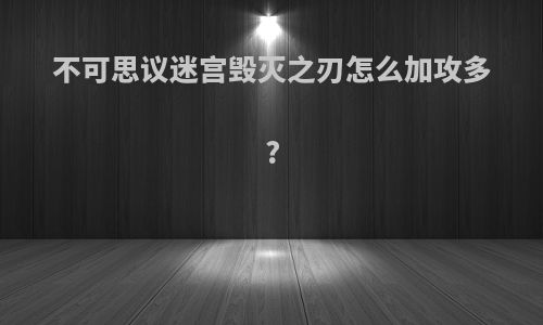 不可思议迷宫毁灭之刃怎么加攻多?