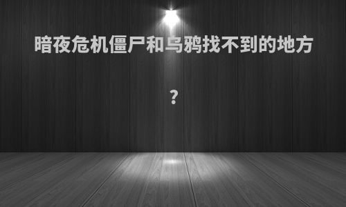暗夜危机僵尸和乌鸦找不到的地方?