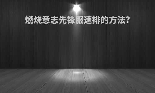 燃烧意志先锋服速排的方法?