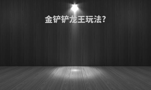 金铲铲龙王玩法?