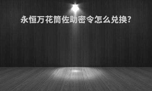 永恒万花筒佐助密令怎么兑换?