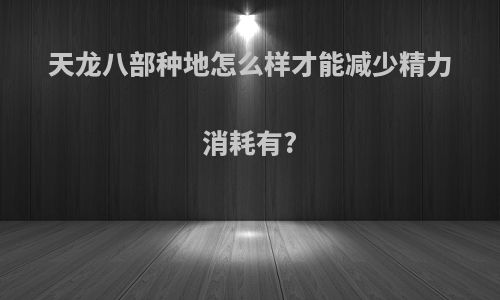 天龙八部种地怎么样才能减少精力消耗有?
