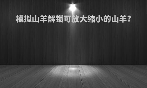 模拟山羊解锁可放大缩小的山羊?