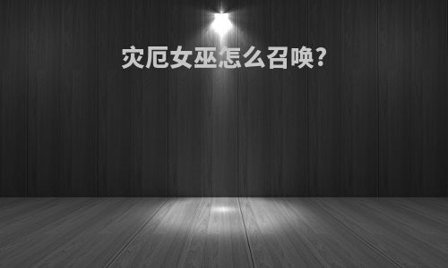 灾厄女巫怎么召唤?