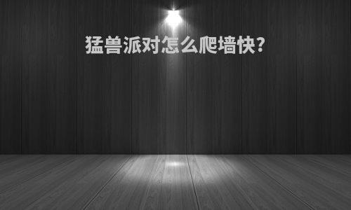 猛兽派对怎么爬墙快?