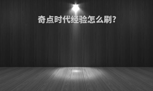 奇点时代经验怎么刷?