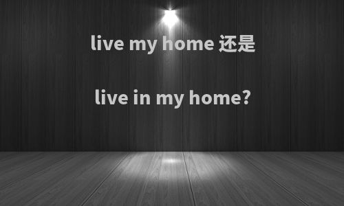 live my home 还是live in my home?