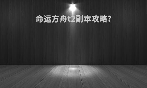命运方舟t2副本攻略?