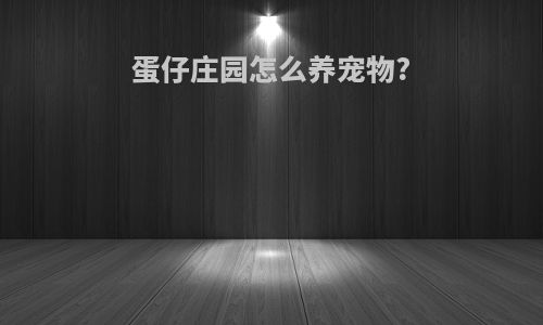 蛋仔庄园怎么养宠物?