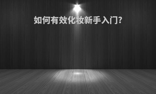 如何有效化妆新手入门?