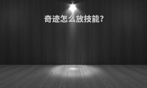 奇迹怎么放技能?