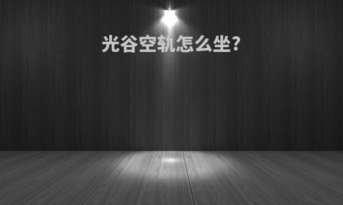光谷空轨怎么坐?