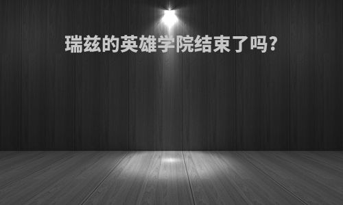 瑞兹的英雄学院结束了吗?