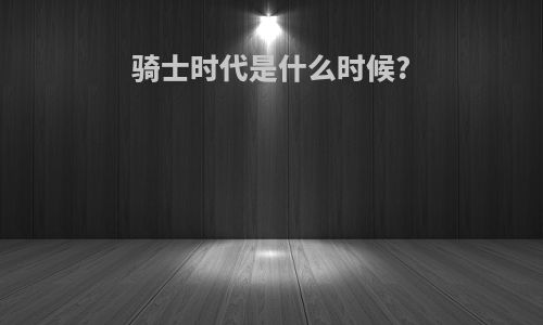 骑士时代是什么时候?