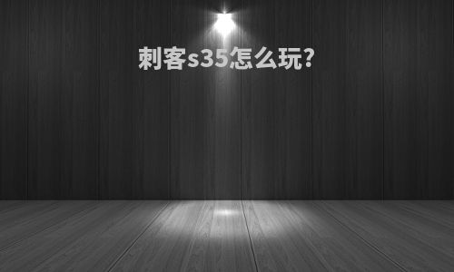 刺客s35怎么玩?