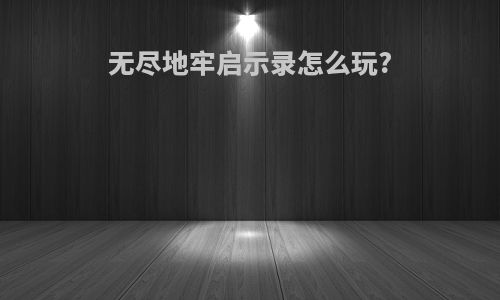无尽地牢启示录怎么玩?