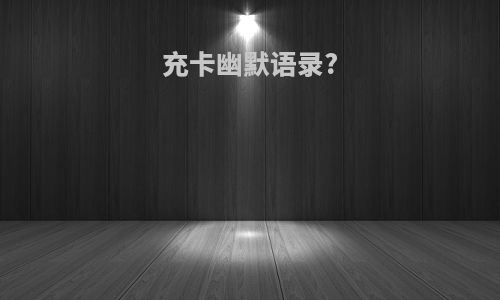 充卡幽默语录?