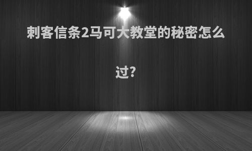 刺客信条2马可大教堂的秘密怎么过?