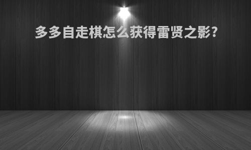 多多自走棋怎么获得雷贤之影?