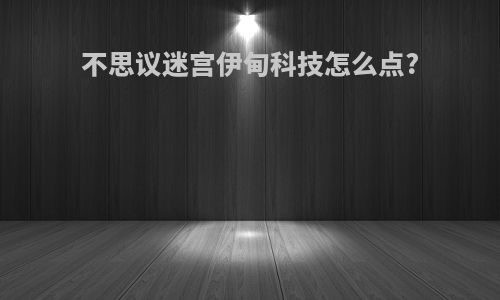 不思议迷宫伊甸科技怎么点?