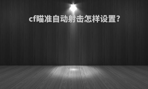 cf瞄准自动射击怎样设置?