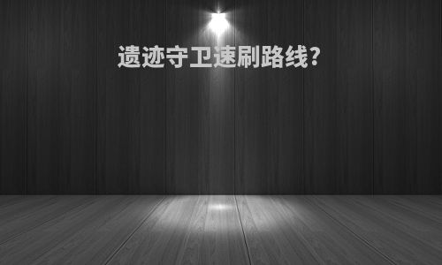 遗迹守卫速刷路线?