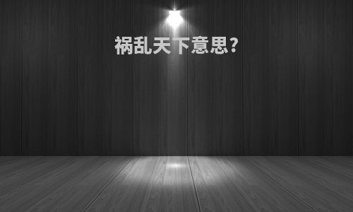 祸乱天下意思?