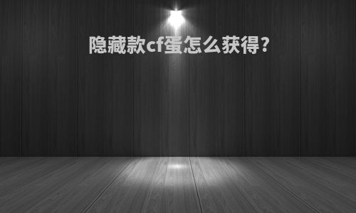 隐藏款cf蛋怎么获得?