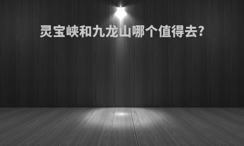 灵宝峡和九龙山哪个值得去?