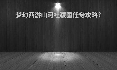 梦幻西游山河社稷图任务攻略?
