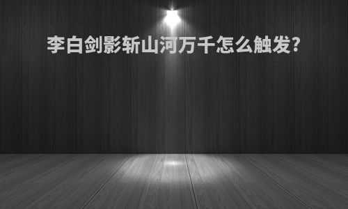 李白剑影斩山河万千怎么触发?
