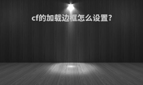 cf的加载边框怎么设置?