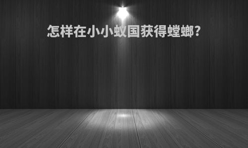 怎样在小小蚁国获得螳螂?