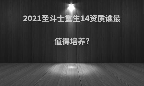 2021圣斗士重生14资质谁最值得培养?