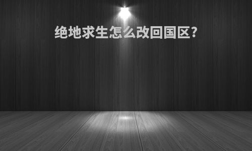 绝地求生怎么改回国区?