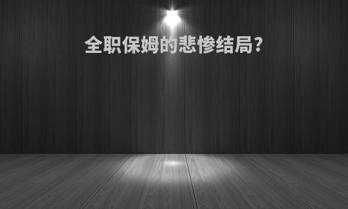 全职保姆的悲惨结局?