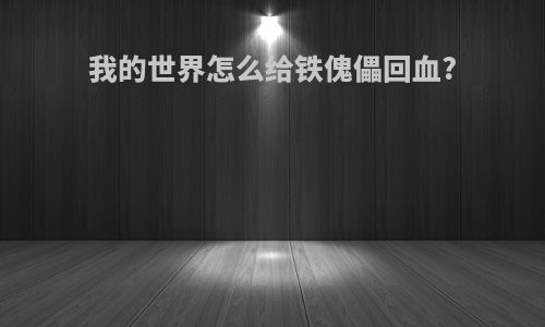 我的世界怎么给铁傀儡回血?