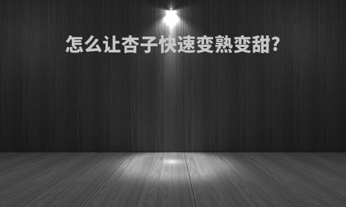 怎么让杏子快速变熟变甜?