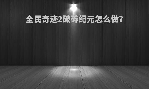 全民奇迹2破碎纪元怎么做?