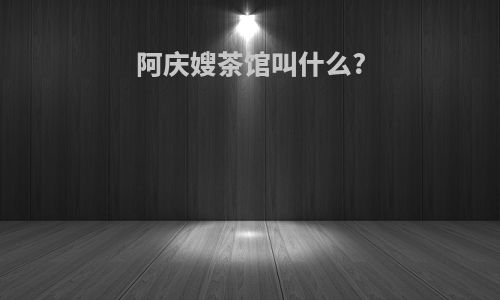 阿庆嫂茶馆叫什么?