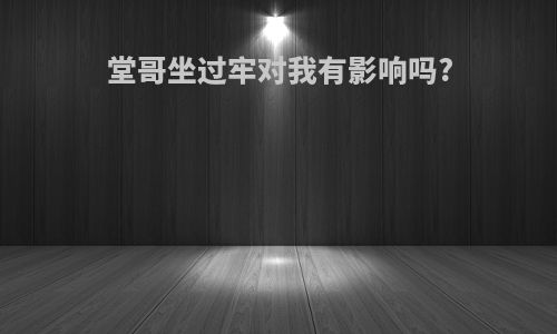 堂哥坐过牢对我有影响吗?
