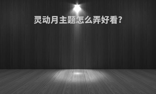 灵动月主题怎么弄好看?