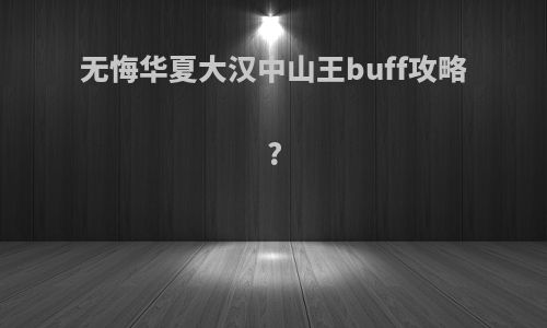 无悔华夏大汉中山王buff攻略?