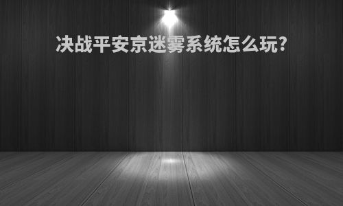 决战平安京迷雾系统怎么玩?